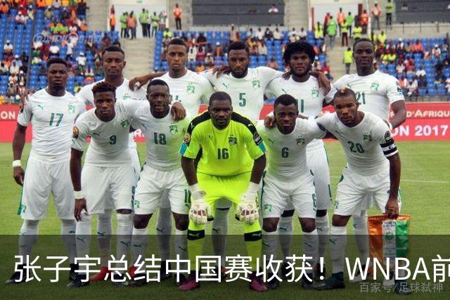 张子宇总结中国赛收获！WNBA前景被广泛看好 直言7-15顺位都符合预期