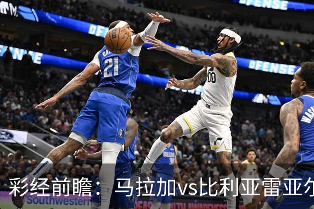 彩经前瞻：马拉加vs比利亚雷亚尔；首选客胜，次选平局