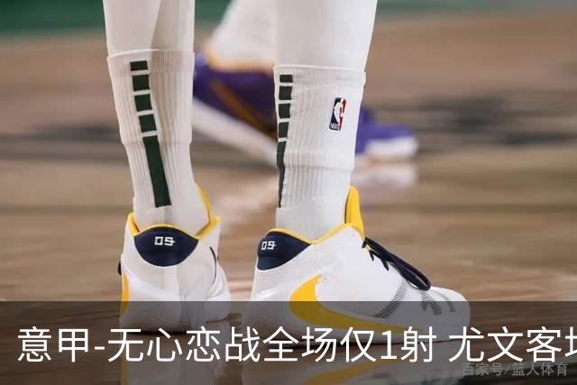 意甲-无心恋战全场仅1射 尤文客场连败惨淡收官