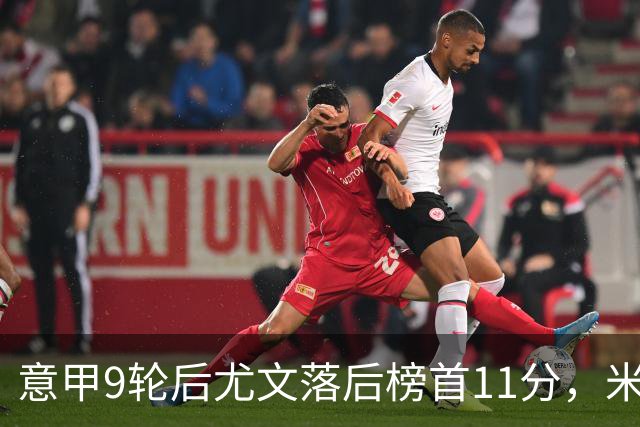 意甲9轮后尤文落后榜首11分，米体复盘十大低迷原因