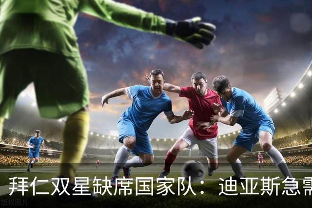 拜仁双星缺席国家队：迪亚斯急需“充电”，戴维斯开启蜜月