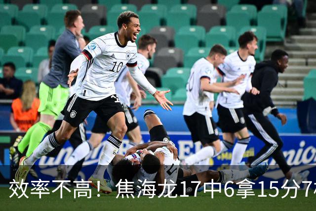 效率不高！焦海龙17中6拿15分7板 三分9中3