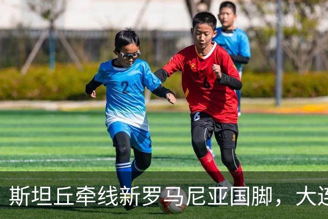 斯坦丘牵线新罗马尼亚国脚，大连英博的外援老路又要重演