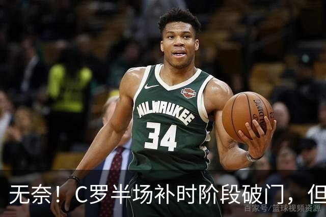 无奈！C罗半场补时阶段破门，但再次被吹越位