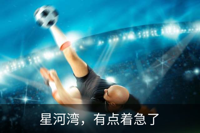 星河湾，有点着急了