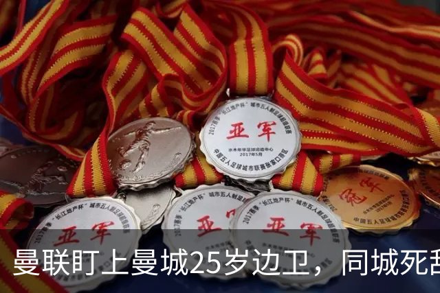 曼联盯上曼城25岁边卫，同城死敌谈判恐再卡壳