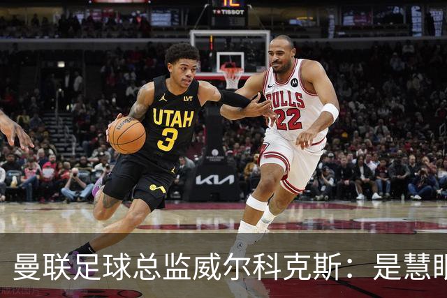 曼联足球总监威尔科克斯：是慧眼识珠，还是提拔太快？
