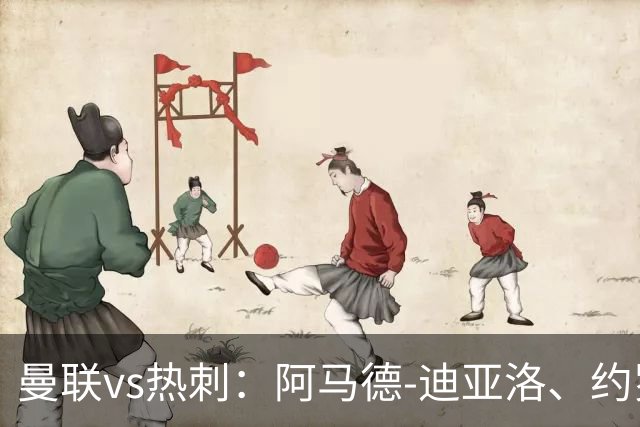曼联vs热刺：阿马德-迪亚洛、约罗首发，索兰克、萨维奥出战