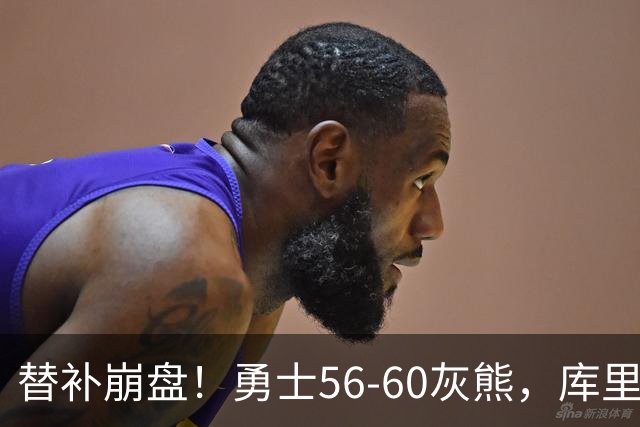替补崩盘！勇士56-60灰熊，库里10+3 布泽尔14+5+2！