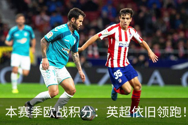 本赛季欧战积分：英超依旧领跑！德西2/3名，意甲第9，法甲第11