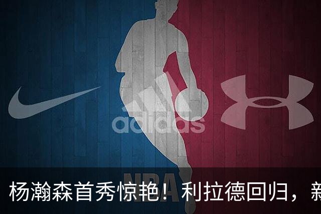 杨瀚森首秀惊艳！利拉德回归，新赛季实力榜出炉，雷霆又捡到宝了