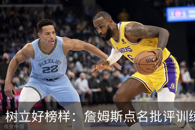 树立好榜样：詹姆斯点名批评训练迟到的恩比德