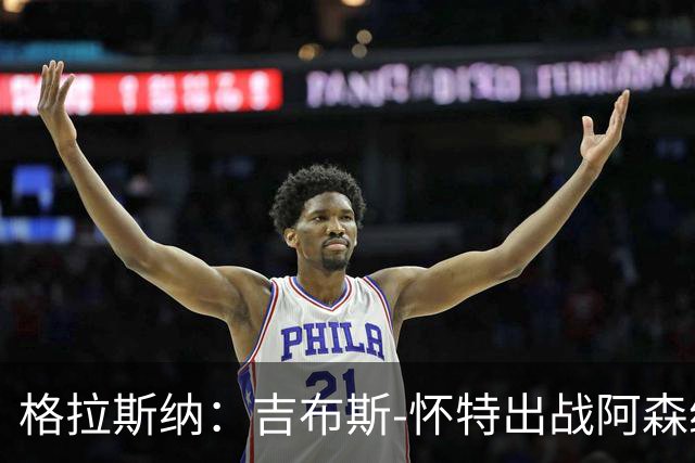 格拉斯纳：吉布斯-怀特出战阿森纳存疑；米伦科维奇有望复出