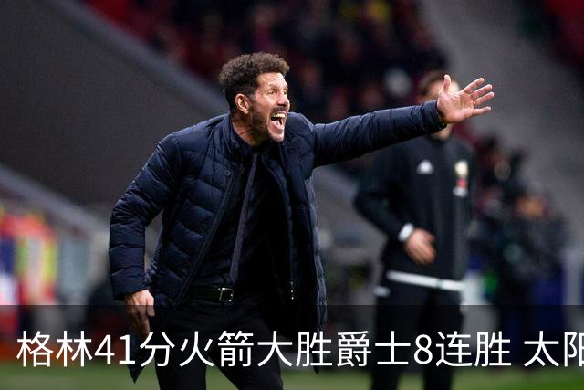 格林41分火箭大胜爵士8连胜 太阳胜马刺3连胜