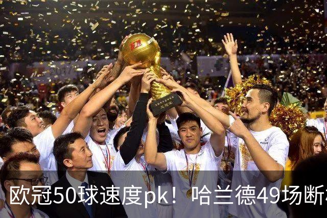 欧冠50球速度pk！哈兰德49场断档第一，C罗只排第八