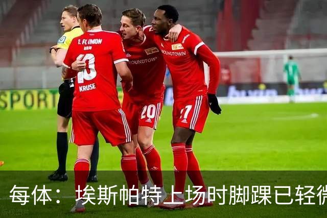 每体：埃斯帕特上场时脚踝已轻微不适，他可能要休战两个月
