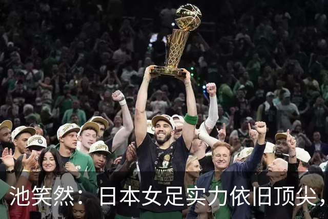 池笑然：日本女足实力依旧顶尖，会专注恢复尽全力争取拿到奖牌
