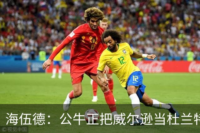 海伍德：公牛正把威尔逊当杜兰特用 而他的模板更像加内特