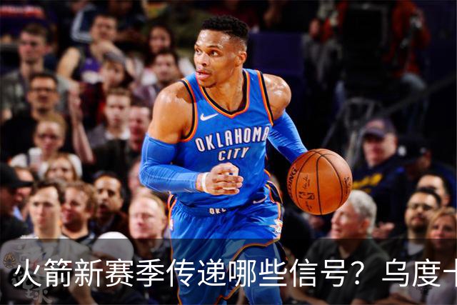 火箭新赛季传递哪些信号？乌度卡杜兰特对未来产生分歧