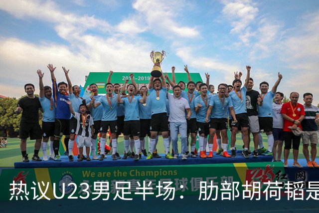 热议U23男足半场：肋部胡荷韬是防守弱点；中场恢复体能是关键