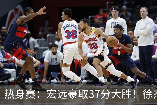 热身赛：宏远豪取37分大胜！徐杰崔永熙表现抢眼，朱芳雨回归观战