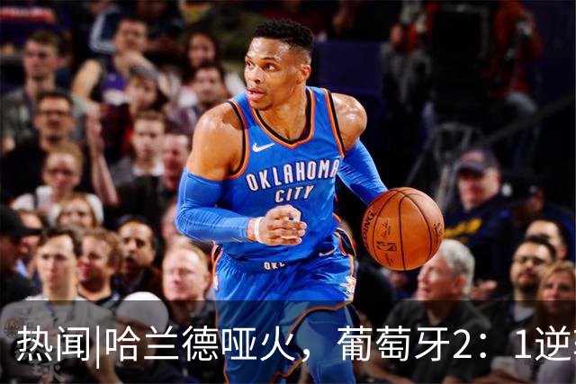 热闻|哈兰德哑火，葡萄牙2：1逆转挪威豪取4连胜！C罗回归无望