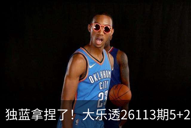 独蓝拿捏了！大乐透26113期5+2一注，今晚别想睡！
