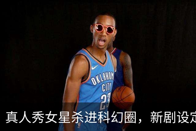 真人秀女星杀进科幻圈，新剧设定在太空比弗利山庄