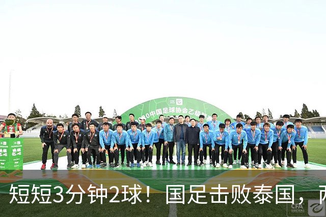 短短3分钟2球！国足击败泰国，两位后卫得分，晋级亚运会四强在望
