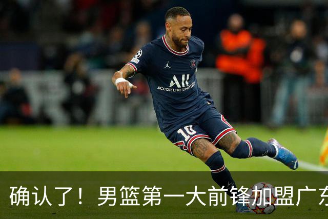 确认了！男篮第一大前锋加盟广东队，亚帅迎来最后的冠军拼图？