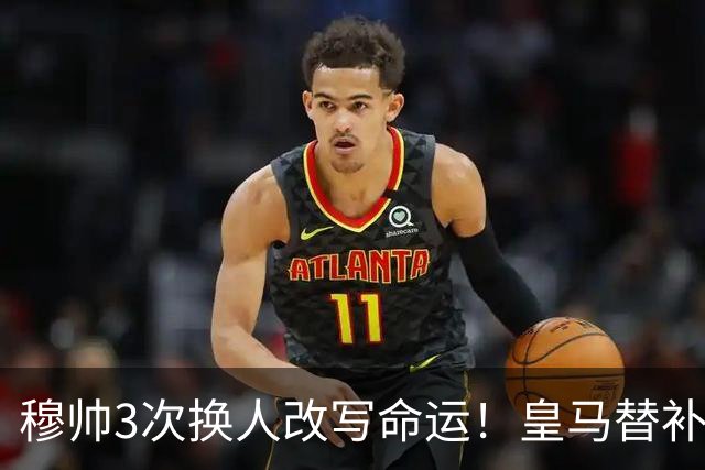穆帅3次换人改写命运！皇马替补7分钟造3球，1-3落后4-3反超