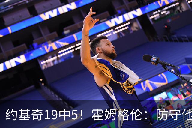 约基奇19中5！霍姆格伦：防守他不能只靠一个人 需要全队共同努力