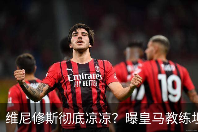 维尼修斯彻底凉凉？曝皇马教练坦承：没有他 球队全面提升+姆总解放