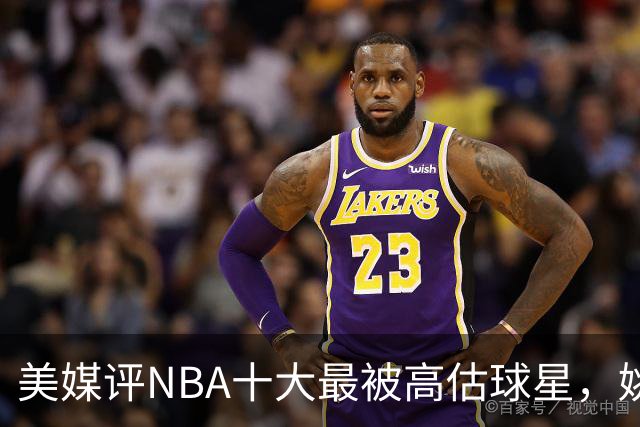 美媒评NBA十大最被高估球星，姚麦上榜，哈登入前3，第1也曾效力火箭