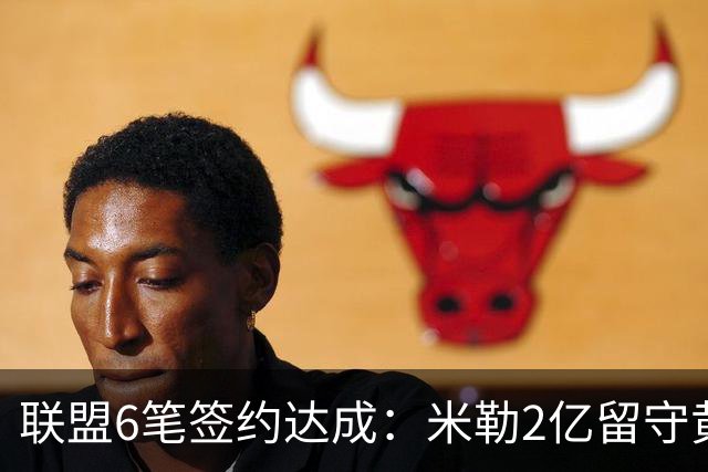 联盟6笔签约达成：米勒2亿留守黄蜂！麦丹1年续约，火箭太阳补强
