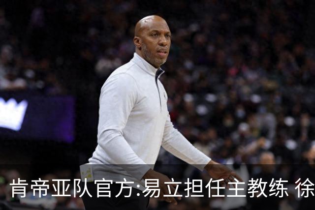 肯帝亚队官方:易立担任主教练 徐嘉妮任总经理