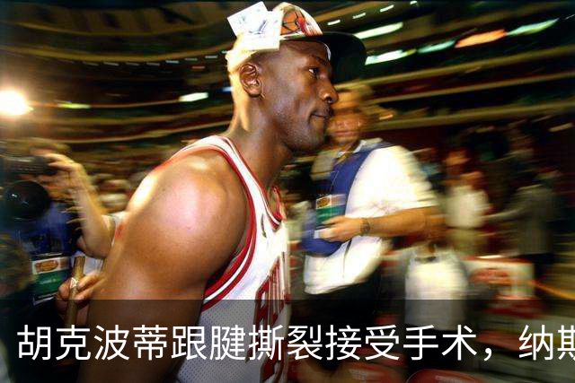 胡克波蒂跟腱撕裂接受手术，纳斯列詹姆斯为五号位备选