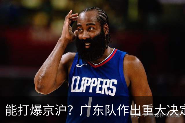能打爆京沪？广东队作出重大决定，大外援基本敲定！