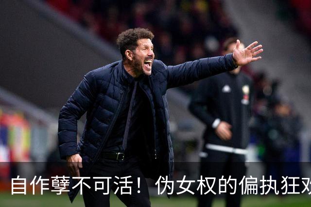 自作孽不可活！伪女权的偏执狂欢，终究是亲手葬送人生