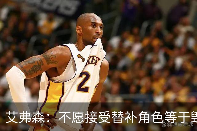 艾弗森：不愿接受替补角色等于毁掉职业生涯 是我的自尊心在作祟
