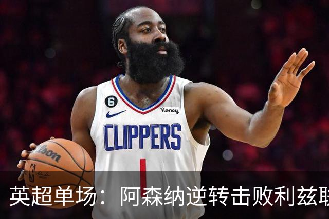 英超单场：阿森纳逆转击败利兹联