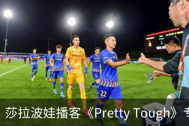 莎拉波娃播客《Pretty Tough》专访伊埃拉
