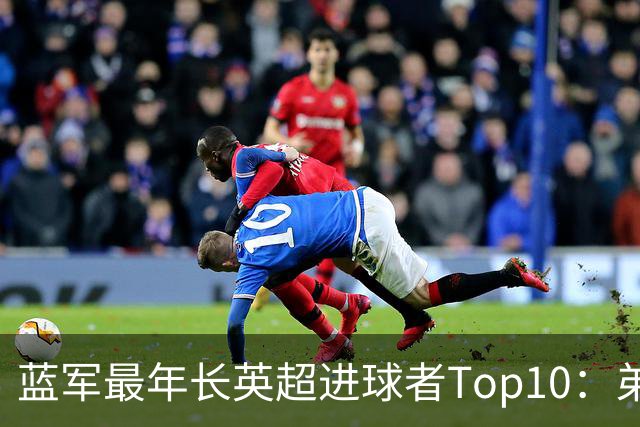 蓝军最年长英超进球者Top10：弟媳“最老”，魔兽第二 亨德森第七