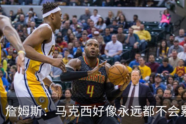 詹姆斯：马克西好像永远都不会累 他是全联盟速度最快的球员之一
