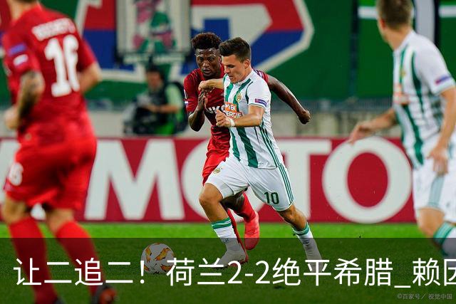 让二追二！荷兰2-2绝平希腊 赖因德斯替补破门范戴克头球建功