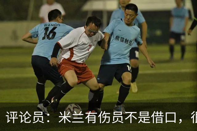 评论员：米兰有伤员不是借口，很快就会知他们是觉醒还是更糟