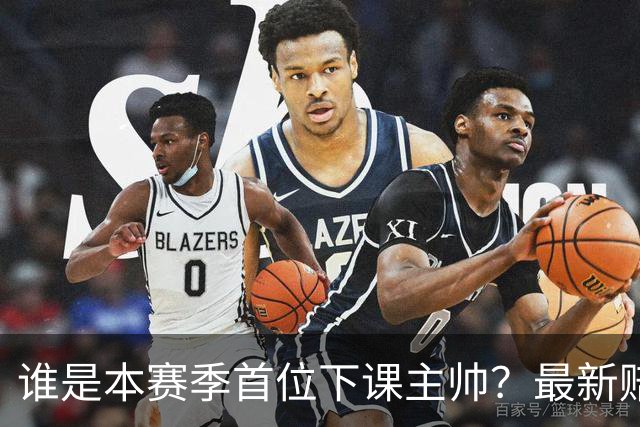 谁是本赛季首位下课主帅？最新赔率排名出炉：纳斯居首乌度卡第四
