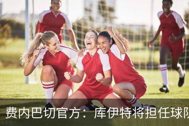 费内巴切官方：库伊特将担任球队临时主帅，直至确定新的人选