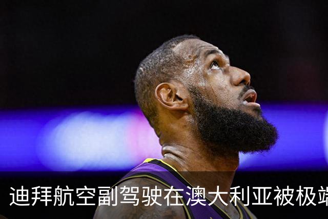 迪拜航空副驾驶在澳大利亚被极端主义思想“洗脑”？涉事男子发声
