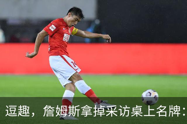 逗趣，詹姆斯拿掉采访桌上名牌：你们都知道我是谁，对吧？